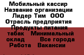 Мобильный кассир › Название организации ­ Лидер Тим, ООО › Отрасль предприятия ­ Продукты питания, табак › Минимальный оклад ­ 1 - Все города Работа » Вакансии   